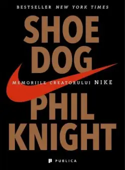 Shoe Dog. Memoriile creatorului Nike | Phil Knight