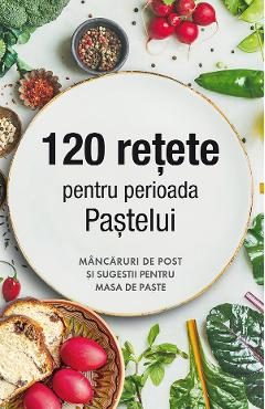 120 retete pentru perioada Pastelui. Mancaruri de post si sugestii pentru masa de Paste