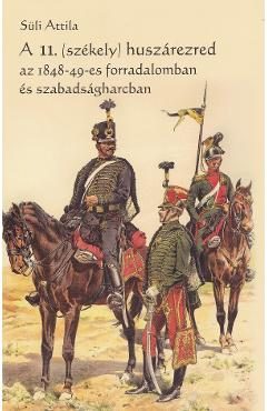 A 11.(Szekely) huszarezred az 1848-49-es forradalomban es szabadsagharcban - Suli Attila