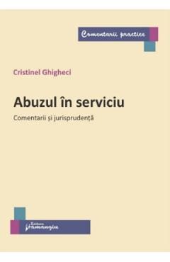 Abuzul in serviciu. Comentarii si jurisprudenta - Cristinel Ghigheci