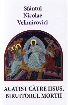 Acatist catre Iisus, biruitorul mortii - Sfantul Nicolae Velimirovici