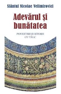 Adevarul si bunatatea Ed.2 - Sfantul Nicolae Velimirovici