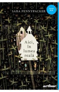 Aici, in lumea reala - Sara Pennypacker