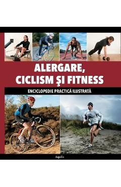Alergare, ciclism si fitness - Enciclopedie practica ilustrata