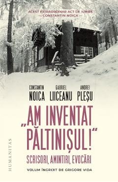 Am inventat Paltinisul! - Constantin Noica, Gabriel Liiceanu, Andrei Plesu
