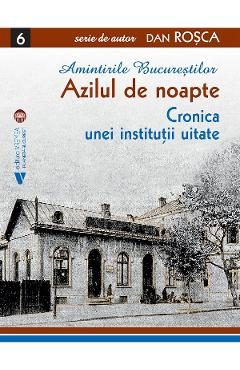 Amintirile Bucurestilor Vol.6: Azilul de noapte - Dan Rosca