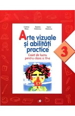 Arte vizuale si abilitati practice - Clasa 3 - Caiet de lucru - Cristina Rizea, Daniela Stoicescu, Ioana Stoicescu
