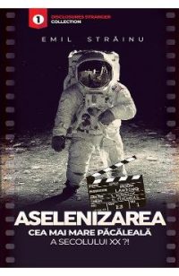 Aselenizarea. Cea mai mare pacaleala a secolului XX?! - Emil Strainu