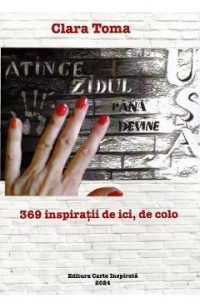 Atinge zidul pana devine usa. 369 inspiratii de ici, de colo - Clara Toma