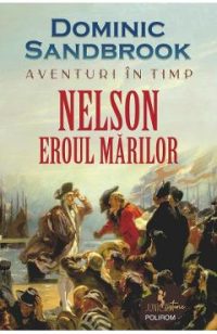 Aventuri in timp. Nelson. Eroul marilor - Dominic Sandbrook