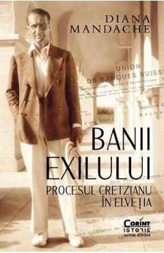 Banii exilului. Procesul Cretzianu in Elvetia - Diana Mandache
