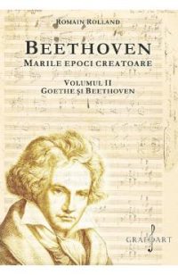 Beethoven. Marile epoci creatoare Vol.2: Goethe si Beethoven - Romain Rolland