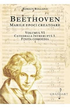 Beethoven. Marile epoci creatoare Vol.6: Catedrala intrerupta 3. Finita comoedia - Romain Rolland