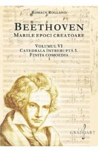 Beethoven. Marile epoci creatoare Vol.6: Catedrala intrerupta 3. Finita comoedia - Romain Rolland