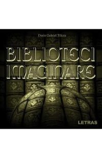 Biblioteci imaginare - Dorin Gabriel Tilicea