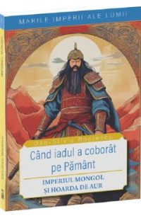Cand iadul a coborat pe pamant. Imperiul mongol si Hoarda de Aur - Dan-Silviu Boerescu