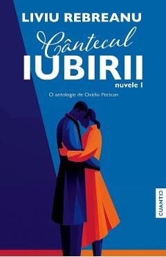 Cantecul iubirii. Nuvele I - Liviu Rebreanu