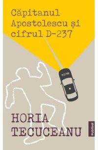 Capitanul Apostolescu si Cifrul D237 - Horia Tecuceanu