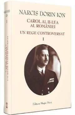 Carol al II-lea al Romaniei. Un rege controversat Vol.1 - Narcis Dorin Ion