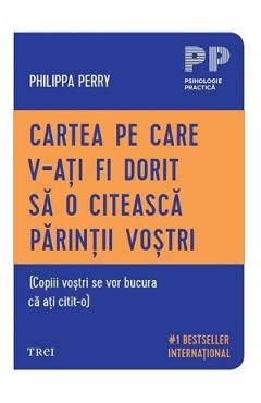 Cartea pe care v-ati fi dorit sa o citeasca parintii vostri - Philippa Perry
