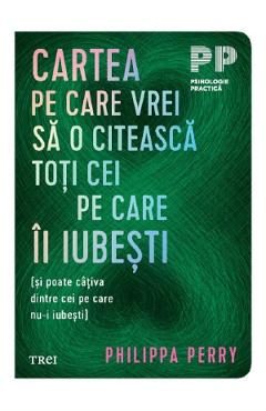 Cartea pe care vrei sa o citeasca toti cei pe care ii iubesti - Philippa Perry