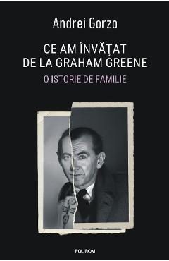 Ce am invatat de la Graham Greene. O istorie de familie - Andrei Gorzo