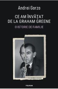 Ce am invatat de la Graham Greene. O istorie de familie - Andrei Gorzo