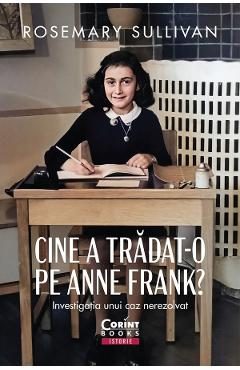 Cine a tradat-o pe Anne Frank? Investigatia unui caz nerezolvat - Rosemary Sullivan