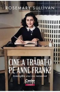 Cine a tradat-o pe Anne Frank? Investigatia unui caz nerezolvat - Rosemary Sullivan