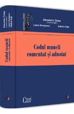 Codul muncii comentat si adnotat - Alexandru Ticlea, Laura Georgescu, Adelina Dutu