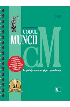 Codul muncii, legislatie conexa si jurisprudenta Februarie 2025 Ed. Spiralata