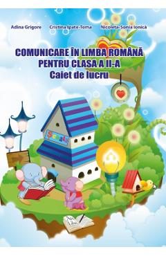 Comunicare in limba romana - Clasa 2 - Caiet de lucru - Adina Grigore, Cristina Ipate-Toma, Nicoleta-Sonia Ionica