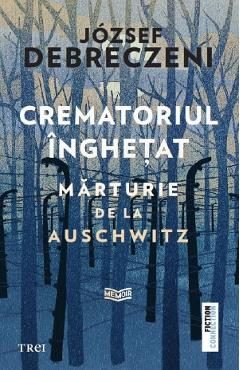 Crematoriul inghetat: Marturie de la Auschwitz - Jozsef Debreczeni