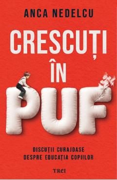 Crescuti in puf. Discutii curajoase despre educatia copiilor - Anca Nedelcu