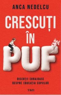 Crescuti in puf. Discutii curajoase despre educatia copiilor - Anca Nedelcu