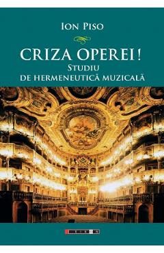 Criza operei! Studiu de hermeneutica muzicala - Ion Piso