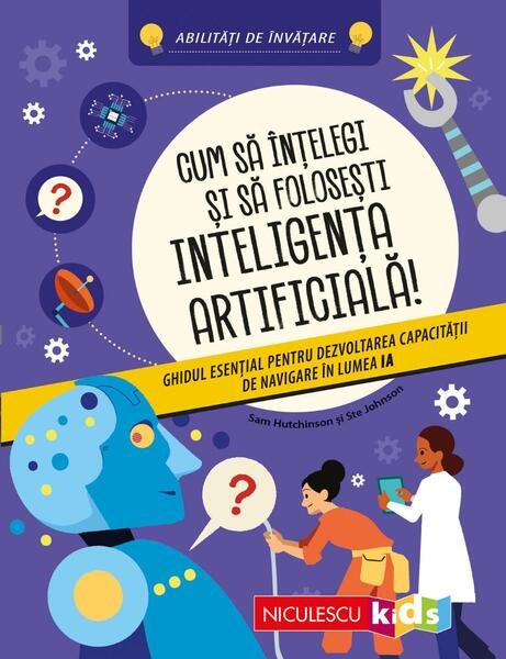 Cum să înţelegi şi să foloseşti inteligenţa artificială! Ghidul esenţial pentru dezvoltarea capacităţii de navigare în lumea IA - Paperback - Niculescu