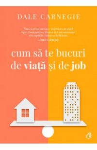 Cum sa te bucuri de viata si de job - Dale Carnegie