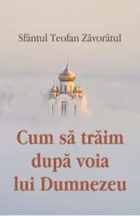Cum sa traim dupa voia lui Dumnezeu - Sfantul Teofan Zavoratul