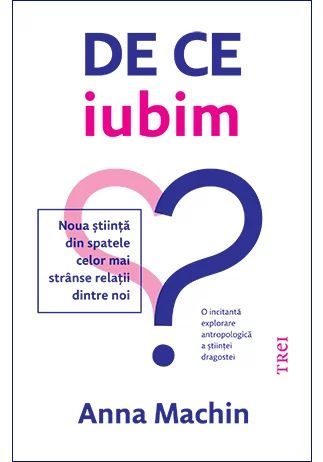 De ce iubim. Noua stiinta din spatele celor mai stranse relatii dintre noi