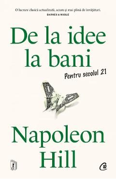De la idee la bani. Pentru secolul 21 - Napoleon Hill