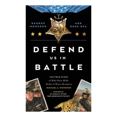 Defend Us in Battle The True Story of MA2 Navy SEAL Medal of Honor Recipient Michael A. Monsoor