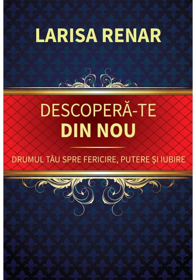 Descopera-te din nou. Drumul tau spre fericire, putere si iubire