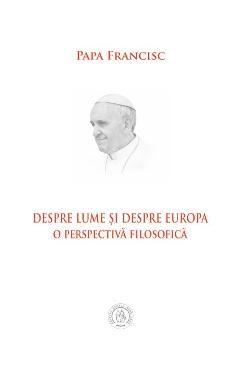 Despre lume si despre Europa. O perspectiva filosofica - Papa Francisc