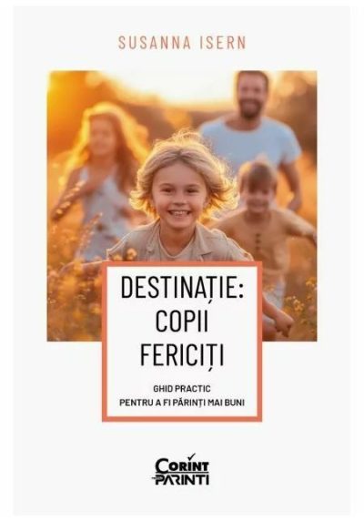 Destinatie: copii fericiti. Ghid practic pentru a fi parinti mai buni