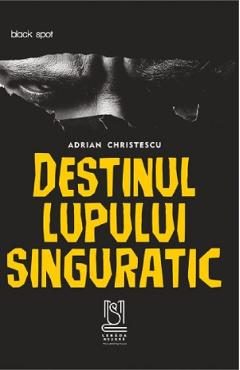 Destinul lupului singuratic - Adrian Christescu