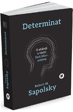 Determinat: O stiinta a vietii fara liber arbitru - Robert M. Sapolsky