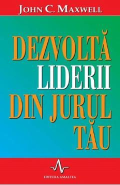 Dezvolta liderii din jurul tau - John C. Maxwell