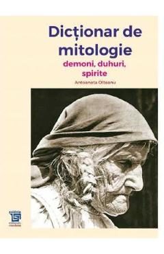 Dictionar de mitologie. Demoni, duhuri, spirite - Antoaneta Olteanu