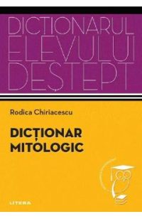 Dictionar mitologic. Dictionarul elevului destept - Rodica Chiriacescu